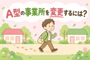 就労継続支援A型の事業所を変更する手続きと進め方を解説する記事のアイキャッチ